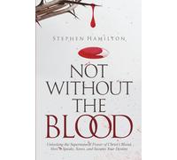 NOT WITHOUT THE BLOOD: Unlocking the Supernatural Power of Christ’s Blood. How it Speaks, Saves and Secures Your Destiny