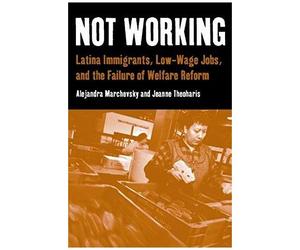 Not Working: Latina Immigrants, Low-Wage Jobs, And The Failure Of Welfare Reform