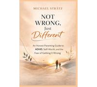 Not Wrong, Just Different: An Honest Parenting Guide to ADHD, Self-Worth, and the Fear of Getting It Wrong