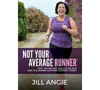 Not Your Average Runner: Why You're Not Too Fat to Run and the Skinny on How to Start Today
