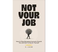 NOT YOUR JOB: Stop Managing Everyone Else and Finally Start Living Your Own Life