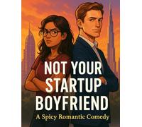 Not Your Startup Boyfriend: A Spicy Romantic Comedy About Fake Dating, Startup Chaos, and Finding Unexpected Love