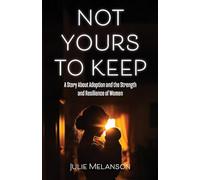 Not Yours To Keep: A Story About Adoption and the Strength and Resilience of Women