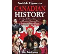 Notable Figures in Canadian History: Unveiling the Extraordinary Lives and Impact of Canada’s Most Prominent Historical Icons