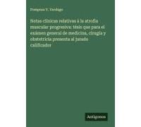 Notas Clínicas Relativas Á La Atrofia Muscular Progresiva: Tésis Que Para El Exámen General De Medicina, Cirugía Y Obstetricia Presenta Al Jurado Calificador
