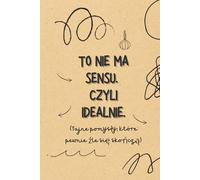 Notatnik TO NIE MA SENSU. CZYLI IDEALNIE: Zabawny Notes do Zapisywania Zwariowanych Pomysłów i Ich Analizy. Zeszyt Ćwiczeń na Rozwój Kreatywności, Idealny na Prezent.
