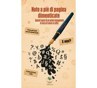 Note a piè di pagina dimenticate dal testo.: Appunti sparsi di un autore immaginario in cerca di senso (e caffè).