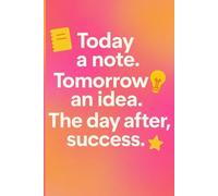 “Note. Idea. Success.”: Today a note. Tomorrow an idea. The day after, success.