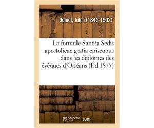 Note sur la formule Sancta Sedis apostolicae gratia episcopus Dans les diplômes des évêques d'Orléans - Jules Doinel - Hachette Bnf - broché - Livre