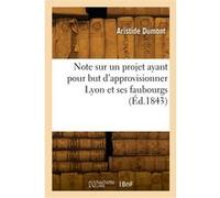 Note sur un projet ayant pour but d'approvisionner Lyon et ses faubourgs Aristide Dumont (Auteur)