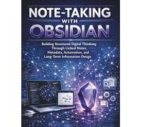 Note-Taking With Obsidian: Building Structured Digital Thinking Through Linked Notes, Metadata, Automation, and Long-Term Information Design