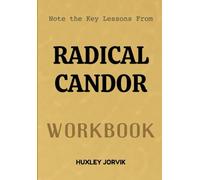 Note The Key Lessons From Radical Candor Workbook: How to Lead with Kindness, Speak with Honesty, and Build Stronger Teams