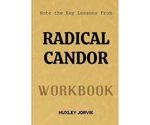 Note The Key Lessons From Radical Candor Workbook: How to Lead with Kindness, Speak with Honesty, and Build Stronger Teams