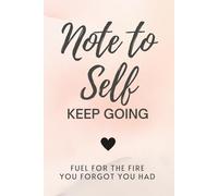 Note to Self- Keep Going- Motivational Journal with Quotes and Writing Space: FUEL FOR THE FIRE YOU FORGOT YOU HAD