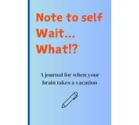 Note to self... Wait, What!!: A journal for when your brain takes a vacation