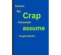 Notebook for crap that people assume i've got time for: Notebook for crap that people assume i've got time for; Adult notebook for friends, colleagues ... to give you a chuckle. Navy blue. Lined.