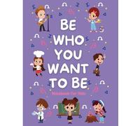 Notebook for Kids - Be Who You Want To Be: A Special Place for Kids to Write, Doodle & Dream Every Day!