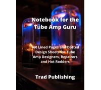 Notebook for the Tube Amp Guru: 160 Lined Pages and Dotted Design Sheets for Tube Amp Designers, Repairers and Hot Rodders