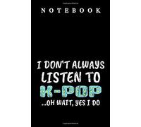 Notebook I Don't Always Listen To K-Pop ...Oh Wait, Yes I Do: In 12,7 X 20,32 - 5x8 Inch With 102 Pages