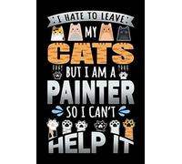 Notebook : I Hate To Leave My Cats But I Am A Painter So I Can't Help It: 6 X 9 Inches College Ruled Journal, Cat Person Painting Quote