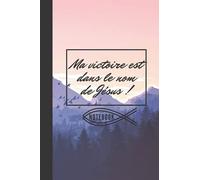 Notebook Ma victoire est dans le nom de Jésus: Carnet de Notes Ligné pour Chrétiens- fond montagnes, nature, arbres, coucher de soleil- Citation Encourageante Chrétienne- 6x9pouces 160pages