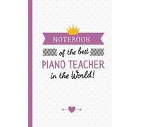 Notebook Of The Best Piano Teacher In The World: Great Piano Teacher Gifts For Men & Women, Appreciation, Thank You Gifts Or Birthday Gifts