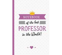 Notebook of the best Professor in the World: Perfect Appreciation Gift for Professors men/women, College, Law, Thank You Gift idea, Retirement or Birthday gifts