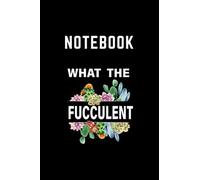 Notebook: Succulents Plants Gardening Funny Cactus What The Fucculent You Can Take Note Of Everything You Need To Remember Every Day. Nature Theme Consists Of 120 Pages 6 X 9 Inch. A Notebook For Stud