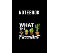 Notebook: Succulents Plants Gardening Funny Cactus What The Fucculent You Can Take Note Of Everything You Need To Remember Every Day. Nature Theme Consists Of 120 Pages 6 X 9 Inch. A Notebook For Stud