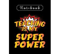 Notebook: Teaching Is My Super Power 8'' X 11'' Teacher Notebook The Perfect Gifts For Friends And Family