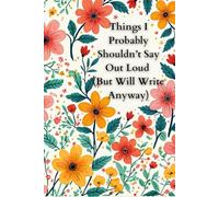 Notebook. Things I Probably Shouldn’t Say Out Loud (But Will Write Anyway): Notes