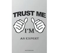 Notebook-Trust me ,I'm AN EXPERT, Journal Notebook gift For AN EXPERT, Gift Ideas for Men, Boys: Notebook gift for Christmas_6x9 in 114 College Ruled Lined Pages Book
