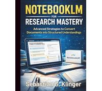NotebookLM for Research Mastery: Advanced Strategies to Convert Documents into Structured Understandings