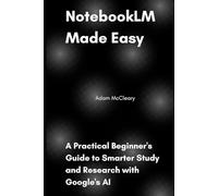 NotebookLM Made Easy: A Practical Beginner's Guide to Smarter Study and Research with Google's AI