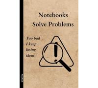 Notebooks Solve Problems: Too Bad I Keep Losing Them: (A Quirky and Helpful Journal for All Your Brilliant, but Occasionally Misplaced, Ideas)