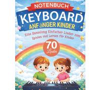 Notenbuch Keyboard Anfänger Kinder: Eine Sammlung einfacher Lieder zum Spielen und Lernen für Kinder