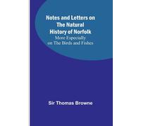 Notes And Letters On The Natural History Of Norfolk ; More Especially On The Birds And Fishes