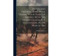 Notes And Observations Made During Four Years Of Service With The Ninety-Eighth N. Y. Volunteers, In The War Of 1861