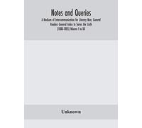 Notes And Queries; A Medium Of Intercommunication For Literary Men, General Readers General Index To Series The Sixth (1880-1885) Volume I To Xii.