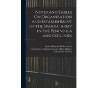 Notes And Tables On Organization And Establishment Of The Spanish Army In The Peninsula And Colonies
