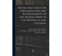 Notes And Tables On Organization And Establishment Of The Spanish Army In The Peninsula And Colonies