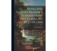 Notes And Various Readings To Shakespeare [By E. Capell, Ed. By J. Collins]