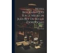 Notes Biographiques Sur Le Médecin Jean Rey Du Bugue (Dordogne)