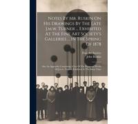 Notes By Mr. Ruskin On His Drawings By The Late J.M.W. Turner ... Exhibited At The Fine Art Society's Galleries ... In The Spring Of 1878: Also An App