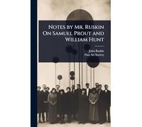 Notes by Mr. Ruskin On Samuel Prout and William Hunt