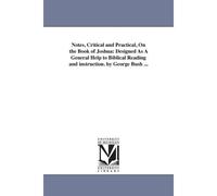 Notes, Critical And Practical, On The Book Of Joshua: Designed As A General Help To Biblical Reading And Instruction. By George Bush ...