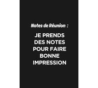 Notes de Réunion - Je Prends des Notes Pour Faire Bonne Impression: Carnet humoristique pour réunions, bureau, travail, comptes rendus et prises de notes professionnelles
