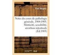 Notes du cours de pathologie générale, 1904-1905. Motricité, sensibilité et sécrétion intestinale Paul Vergely (Auteur)
