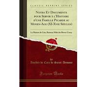 Notes Et Documents Pour Servir À l'Histoire d'Une Famille Picarde Au Moyen-Age (XI-Xvie Siècles): La Maison de Caix, Rameau Mâle Des Boves-Coucy (Classic Reprint)