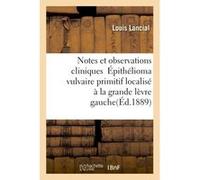 Notes et observations cliniques Épithélioma vulvaire primitif localisé à la grande lèvre gauche Louis Lancial (Auteur)